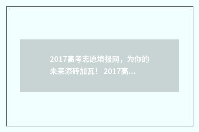 2017高考志愿填报网，为你的未来添砖加瓦！ 2017高考志愿填报参考书