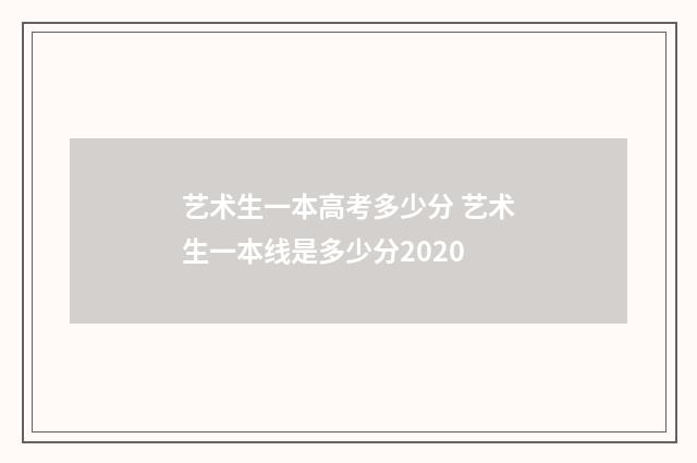 艺术生一本高考多少分 艺术生一本线是多少分2020