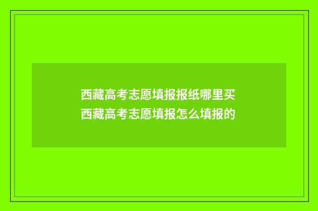西藏高考志愿填报报纸哪里买 西藏高考志愿填报怎么填报的