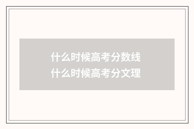 什么时候高考分数线 什么时候高考分文理