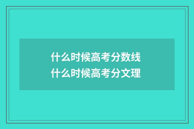 什么时候高考分数线 什么时候高考分文理