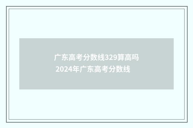 广东高考分数线329算高吗 2024年广东高考分数线