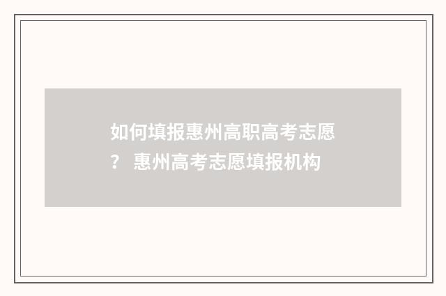 如何填报惠州高职高考志愿？ 惠州高考志愿填报机构