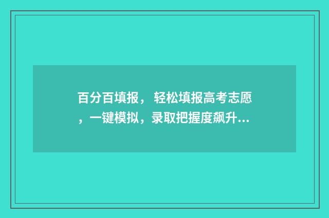 百分百填报， 轻松填报高考志愿，一键模拟，录取把握度飙升 百分比怎么填
