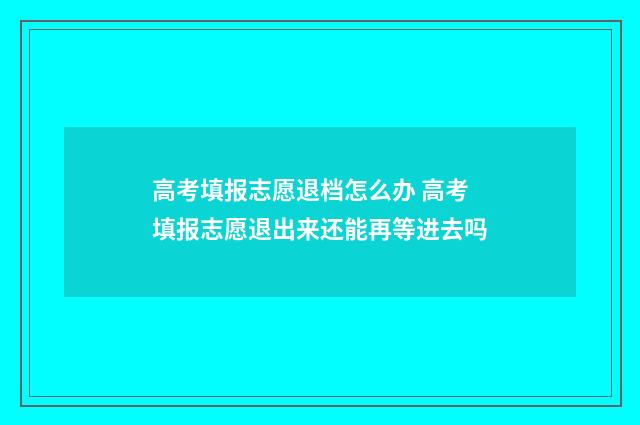 高考填报志愿退档怎么办 高考填报志愿退出来还能再等进去吗