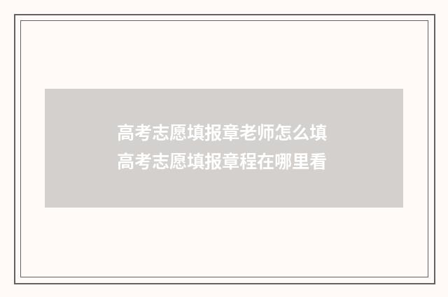 高考志愿填报章老师怎么填 高考志愿填报章程在哪里看