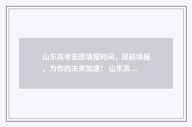 山东高考志愿填报时间，提前填报，为你的未来加速！ 山东高考志愿填报