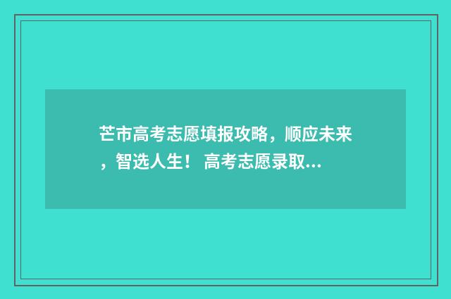 芒市高考志愿填报攻略，顺应未来，智选人生！ 高考志愿录取结果查询入口云南