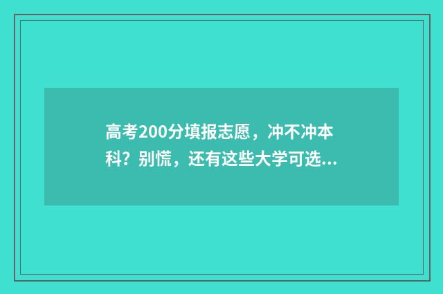 高考200分填报志愿，冲不冲本科？别慌，还有这些大学可选！ 高考200分以下