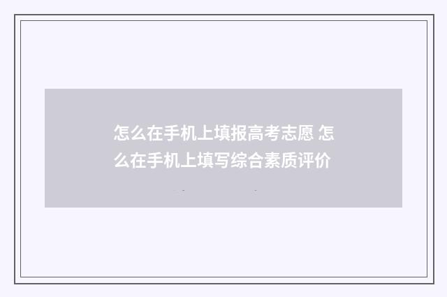 怎么在手机上填报高考志愿 怎么在手机上填写综合素质评价