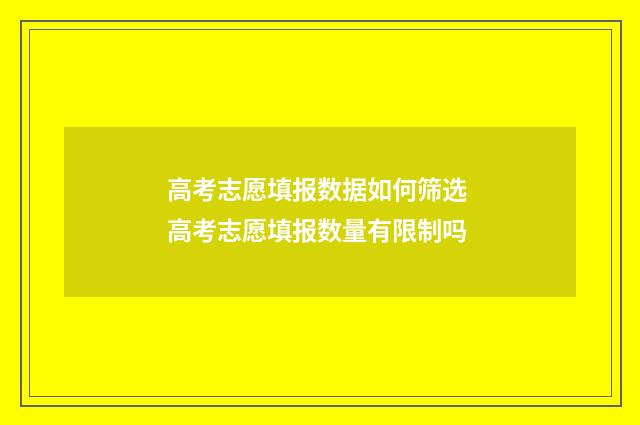 高考志愿填报数据如何筛选 高考志愿填报数量有限制吗