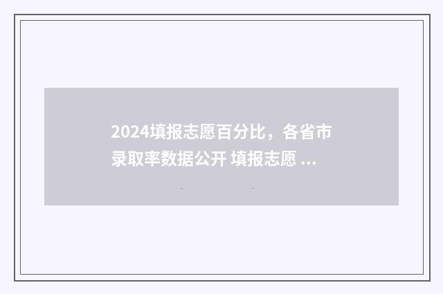 2024填报志愿百分比，各省市录取率数据公开 填报志愿 2021