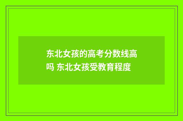东北女孩的高考分数线高吗 东北女孩受教育程度
