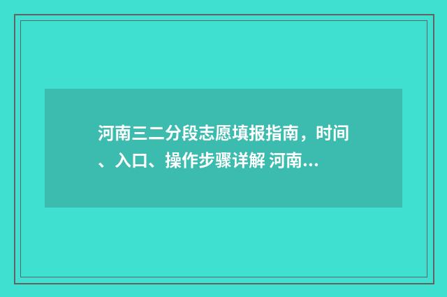 河南三二分段志愿填报指南，时间、入口、操作步骤详解 河南省3+2分数线是多少