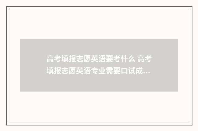 高考填报志愿英语要考什么 高考填报志愿英语专业需要口试成绩吗?