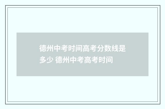 德州中考时间高考分数线是多少 德州中考高考时间