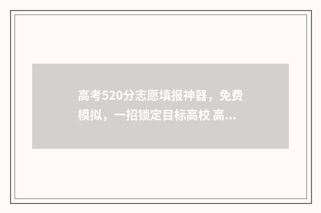 高考520分志愿填报神器，免费模拟，一招锁定目标高校 高考520分能报什么学校