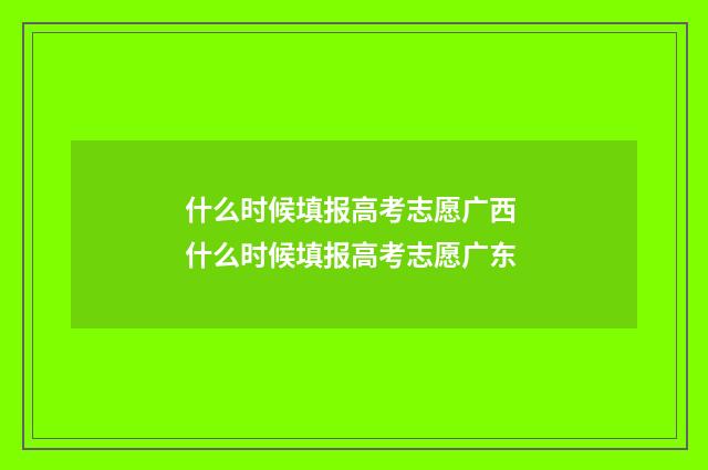 什么时候填报高考志愿广西 什么时候填报高考志愿广东