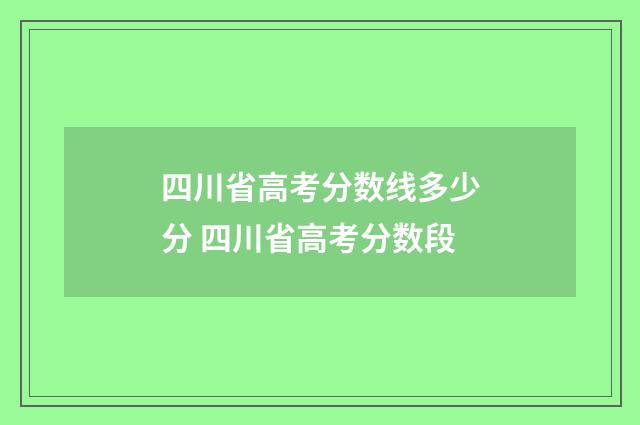 四川省高考分数线多少分 四川省高考分数段