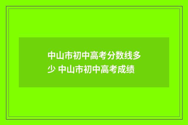 中山市初中高考分数线多少 中山市初中高考成绩