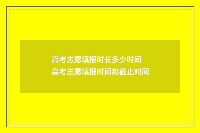 高考志愿填报时长多少时间 高考志愿填报时间和截止时间