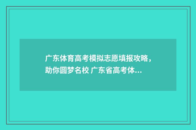广东体育高考模拟志愿填报攻略，助你圆梦名校 广东省高考体育