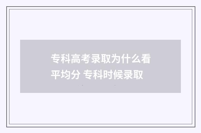专科高考录取为什么看平均分 专科时候录取