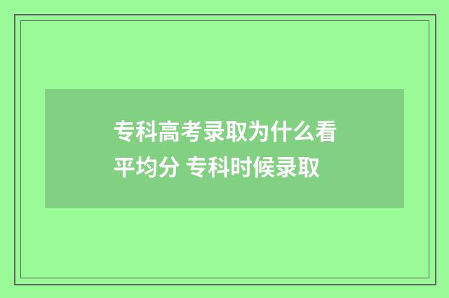 专科高考录取为什么看平均分 专科时候录取