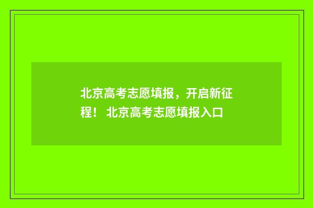 北京高考志愿填报，开启新征程！ 北京高考志愿填报入口
