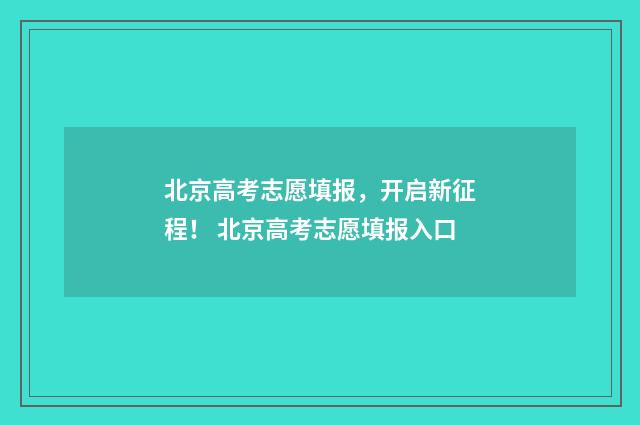 北京高考志愿填报，开启新征程！ 北京高考志愿填报入口
