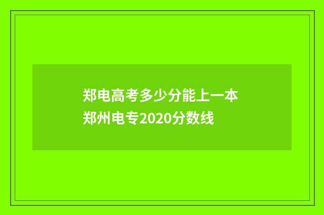 郑电高考多少分能上一本 郑州电专2020分数线
