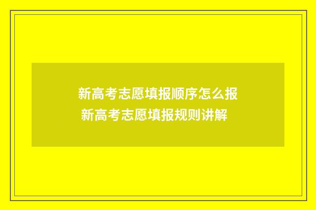 新高考志愿填报顺序怎么报 新高考志愿填报规则讲解