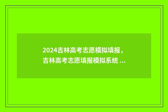 2024吉林高考志愿模拟填报，吉林高考志愿填报模拟系统 2024吉林高考志愿用什么方式