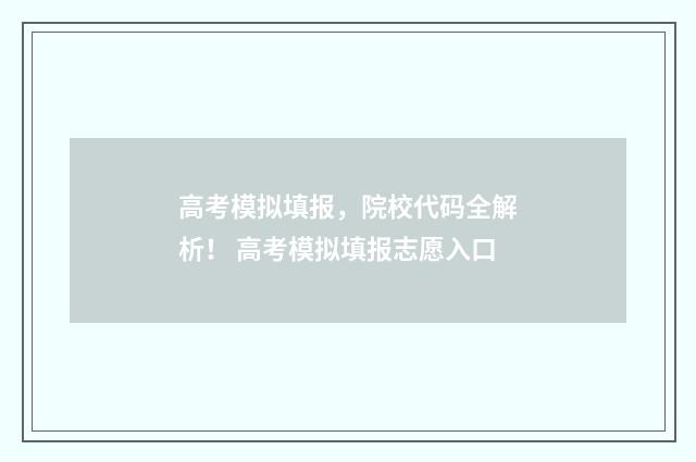 高考模拟填报，院校代码全解析！ 高考模拟填报志愿入口