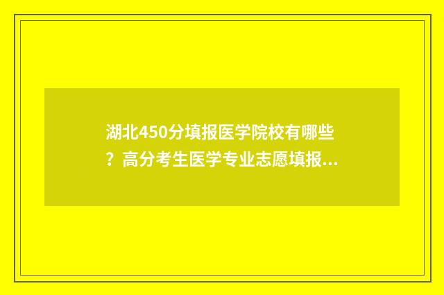 湖北450分填报医学院校有哪些？高分考生医学专业志愿填报指南 2021湖北省420分能考上什么大学