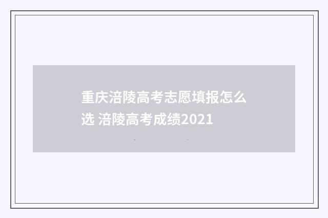重庆涪陵高考志愿填报怎么选 涪陵高考成绩2021