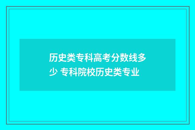 历史类专科高考分数线多少 专科院校历史类专业