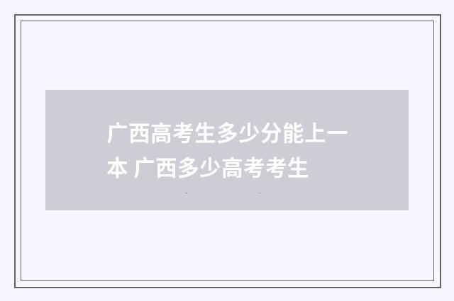广西高考生多少分能上一本 广西多少高考考生