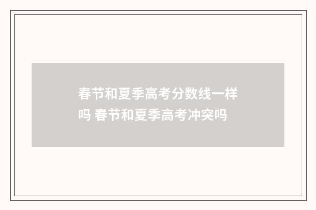 春节和夏季高考分数线一样吗 春节和夏季高考冲突吗