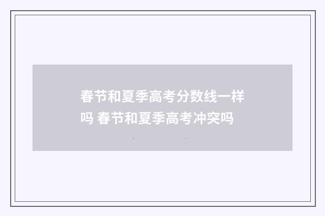 春节和夏季高考分数线一样吗 春节和夏季高考冲突吗