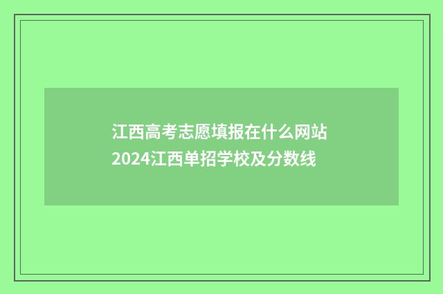 江西高考志愿填报在什么网站 2024江西单招学校及分数线