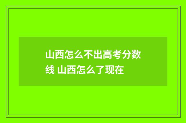 山西怎么不出高考分数线 山西怎么了现在