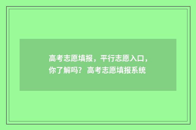 高考志愿填报，平行志愿入口，你了解吗？ 高考志愿填报系统