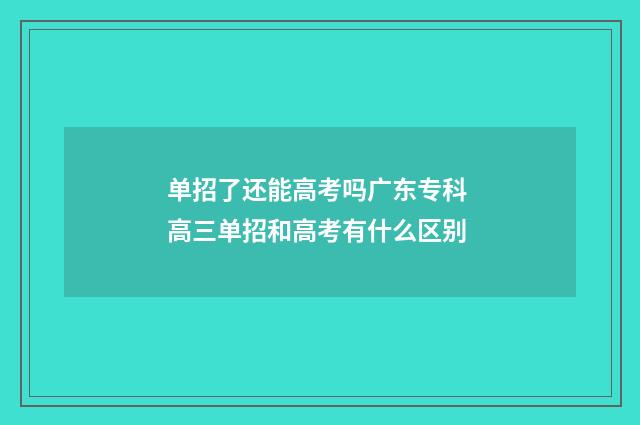 单招了还能高考吗广东专科 高三单招和高考有什么区别