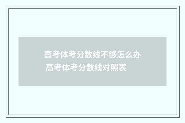 高考体考分数线不够怎么办 高考体考分数线对照表