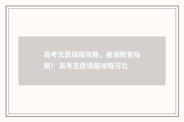 高考志愿填报攻略，善潮教育指南！ 高考志愿填报攻略河北