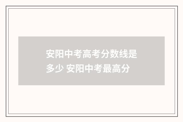安阳中考高考分数线是多少 安阳中考最高分