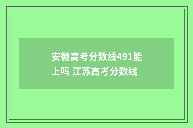 安徽高考分数线491能上吗 江苏高考分数线