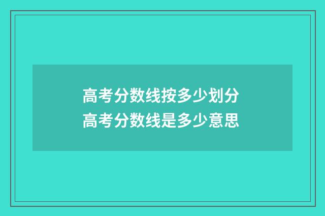高考分数线按多少划分 高考分数线是多少意思