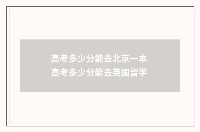 高考多少分能去北京一本 高考多少分能去英国留学